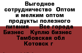 Выгодное сотрудничество! Оптом и мелким оптом продукты полезного питания.  - Все города Бизнес » Куплю бизнес   . Тамбовская обл.,Котовск г.